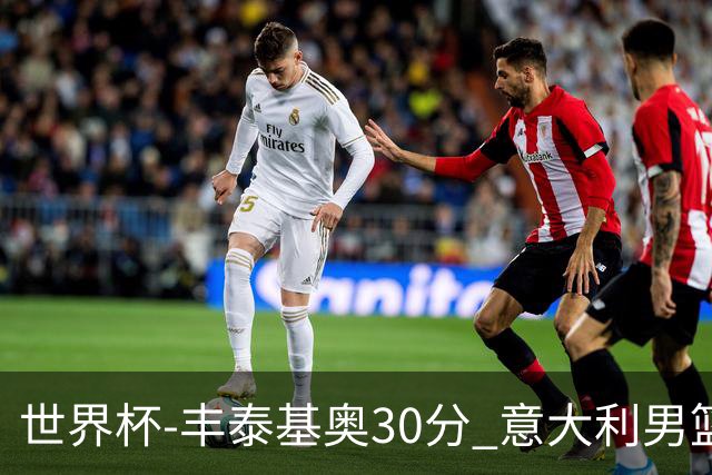 世界杯-丰泰基奥30分 意大利男篮险胜塞尔维亚