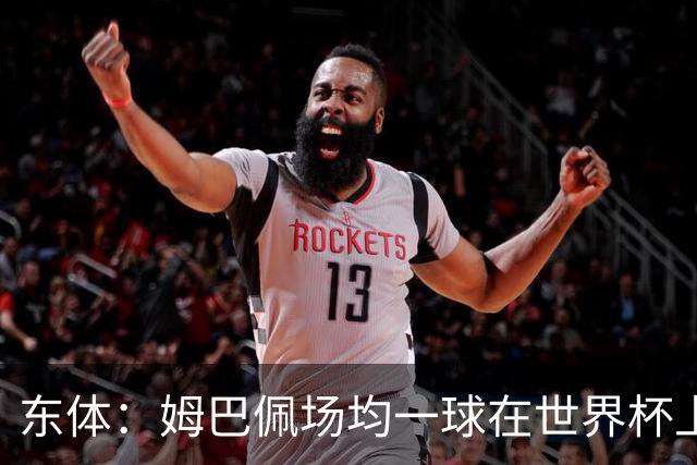 东体：姆巴佩场均一球在世界杯上堪称独一档 德尚或将启用坎特