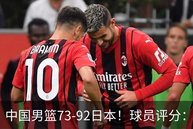 中国男篮73-92日本！球员评分：2人满分，3人良好，3人不合格