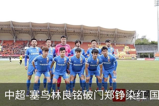 中超-塞鸟林良铭破门郑铮染红 国安2-0泰山取三连胜