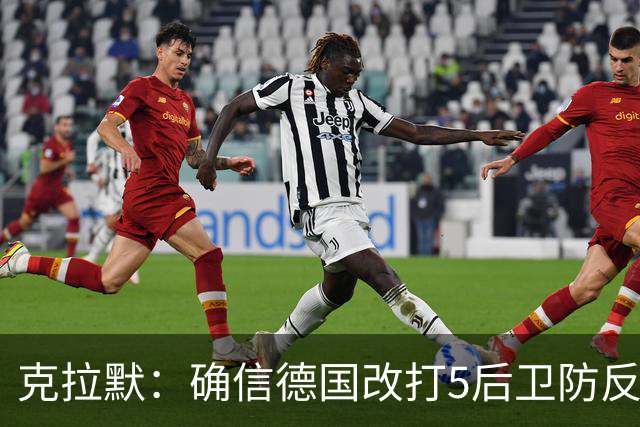 克拉默：确信德国改打5后卫防反是对强队的战术演练，但效果不好