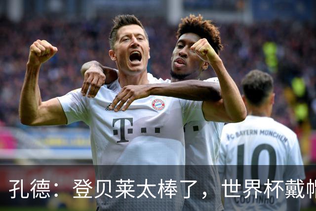 孔德：登贝莱太棒了，世界杯戴帽没几人能做到 他平时训练就很拼