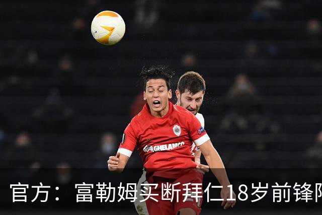 官方：富勒姆买断拜仁18岁前锋阿萨雷，签约5+1年