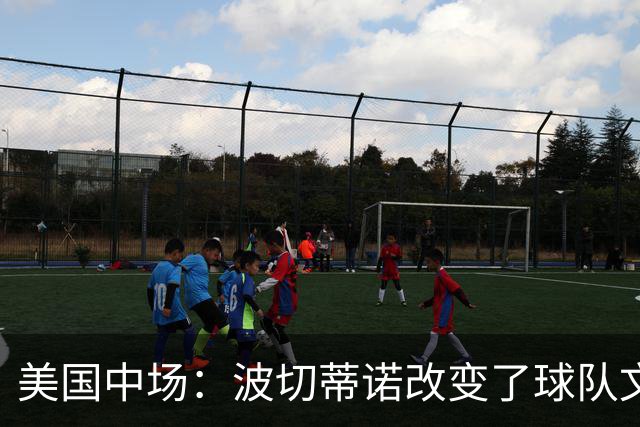 美国中场：波切蒂诺改变了球队文化，灌输了不接受任何垃圾的心态
