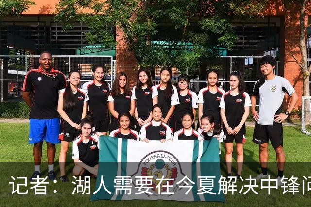 记者：湖人需要在今夏解决中锋问题 东契奇不会一直等待他们建队