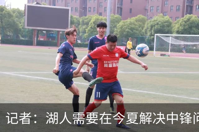 记者：湖人需要在今夏解决中锋问题 东契奇不会一直等待他们建队
