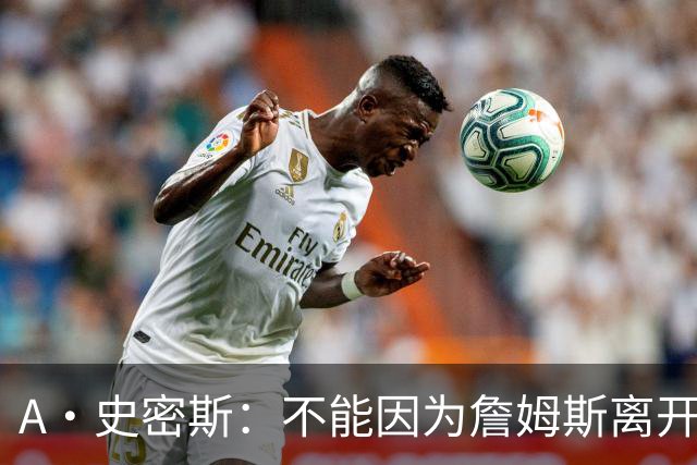 A·史密斯：不能因为詹姆斯离开湖人就对他横加指责 湖人有麻烦了
