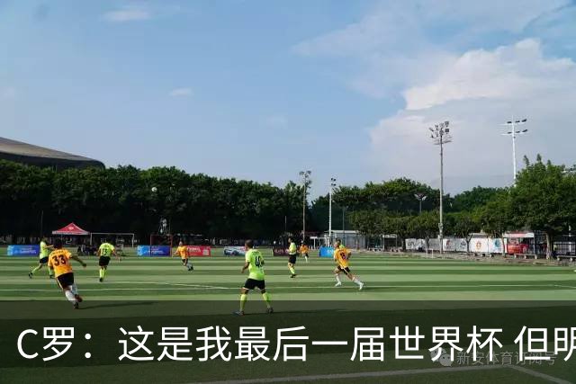C罗：这是我最后一届世界杯 但明天不会是最后一场比赛