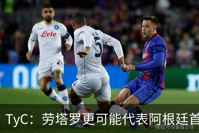 TyC：劳塔罗更可能代表阿根廷首发出战佛得角，阿尔瓦雷斯替补